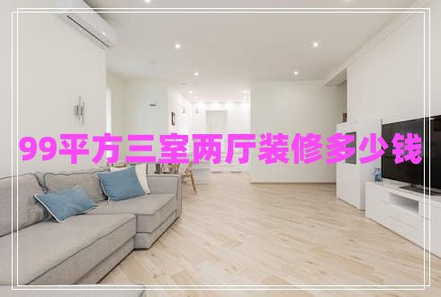 99平方三室兩廳裝修多少錢 99平方三室兩廳裝修多少錢
