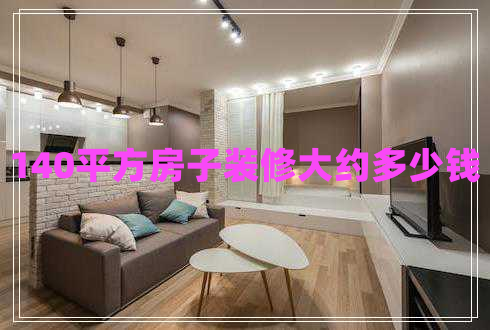 140平方房子裝修大約多少錢