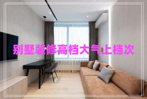 別墅裝修高檔大氣上檔次 別墅裝修高檔大氣上檔次