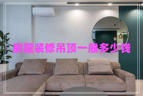 房屋裝修吊頂一般多少錢(qián)