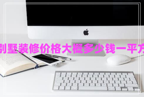 別墅裝修價格大概多少錢一平方