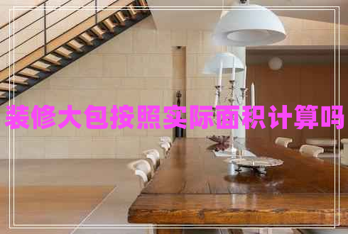 裝修大包按照實(shí)際面積計(jì)算嗎
