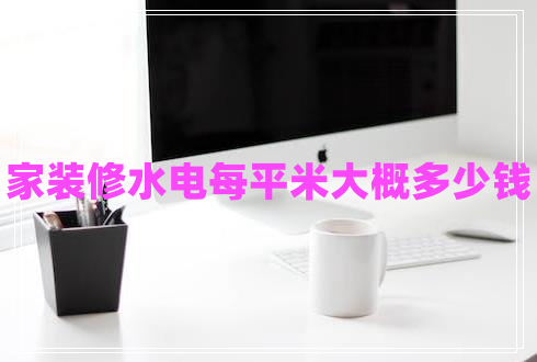 家裝修水電每平米大概多少錢 家裝修水電每平米大概多少錢