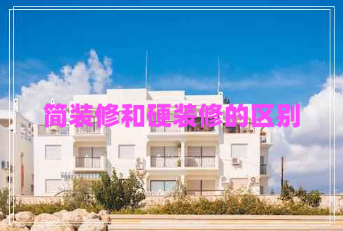 簡裝修和硬裝修的區(qū)別