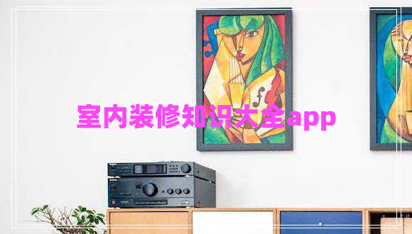室內(nèi)裝修知識(shí)大全app 室內(nèi)裝修知識(shí)大全app