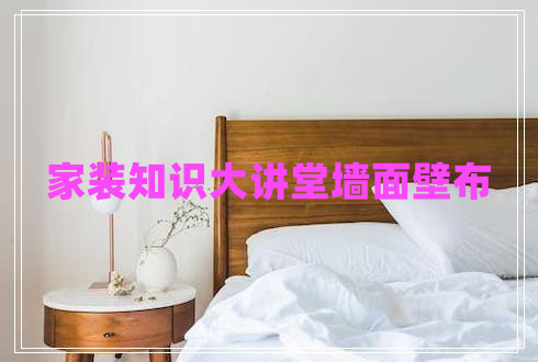 家裝知識(shí)大講堂墻面壁布