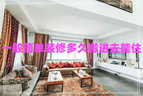 一般簡(jiǎn)單裝修多久搬進(jìn)去能住