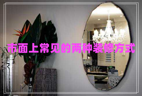 市面上常見(jiàn)的兩種裝修方式 市面上常見(jiàn)的兩種裝修方式