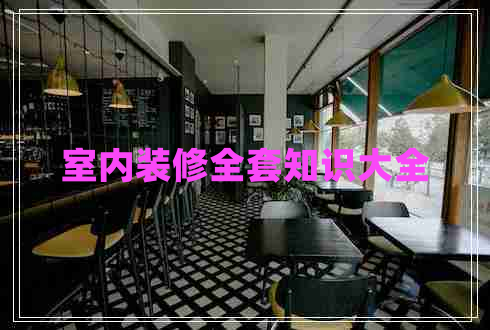 室內(nèi)裝修全套知識(shí)大全 室內(nèi)裝修全套知識(shí)大全