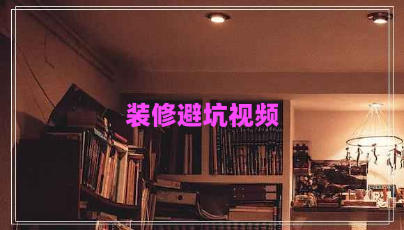 裝修避坑視頻 裝修避坑視頻