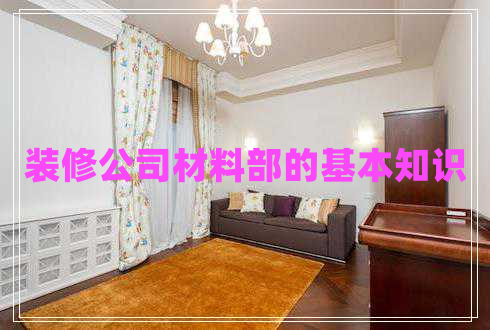 裝修公司材料部的基本知識 裝修公司材料部的基本知識