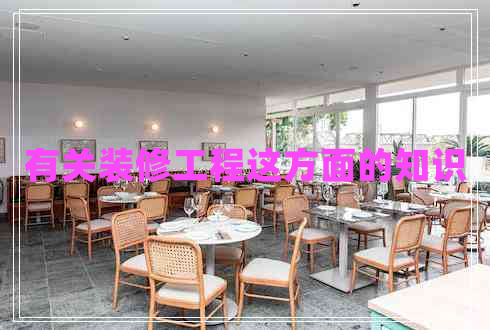 有關(guān)裝修工程這方面的知識 有關(guān)裝修工程這方面的知識