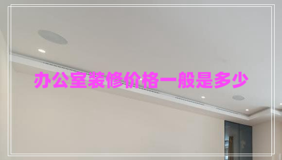 辦公室裝修價格一般是多少