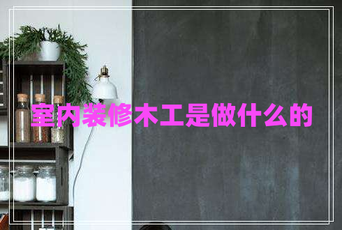 室內(nèi)裝修木工是做什么的