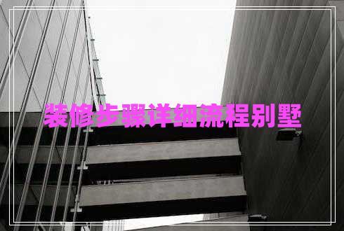 裝修步驟詳細(xì)流程別墅