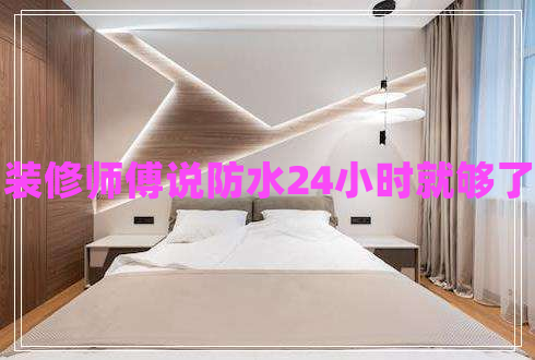 裝修師傅說防水24小時(shí)就夠了