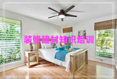 裝修建材知識培訓(xùn) 裝修建材知識培訓(xùn)