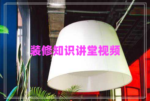 裝修知識(shí)講堂視頻