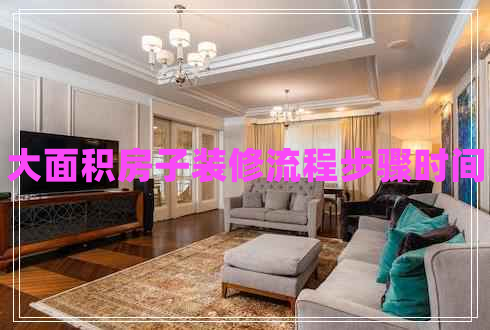 大面積房子裝修流程步驟時間 大面積房子裝修流程步驟時間