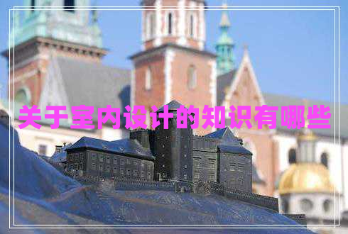 關(guān)于室內(nèi)設(shè)計(jì)的知識有哪些