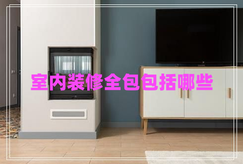 室內(nèi)裝修全包包括哪些 室內(nèi)裝修全包包括哪些