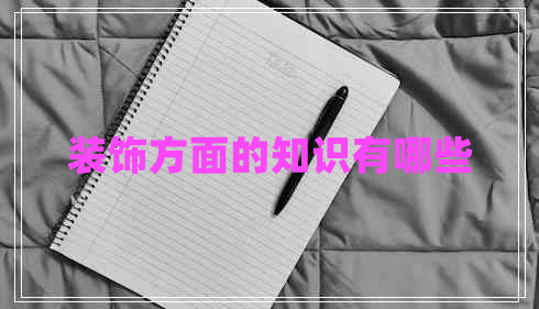 裝飾方面的知識(shí)有哪些 裝飾方面的知識(shí)有哪些