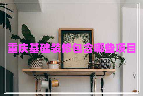 重慶基礎(chǔ)裝修包含哪些項(xiàng)目