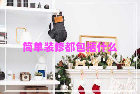 簡(jiǎn)單裝修都包括什么 簡(jiǎn)單裝修都包括什么