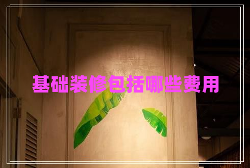 基礎(chǔ)裝修包括哪些費(fèi)用