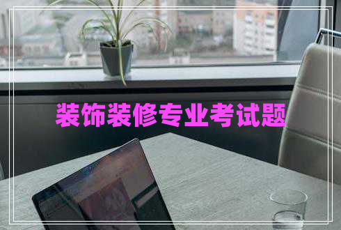 裝飾裝修專業(yè)考試題 裝飾裝修專業(yè)考試題