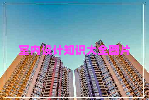 室內(nèi)設(shè)計(jì)知識(shí)大全圖片 室內(nèi)設(shè)計(jì)知識(shí)大全圖片