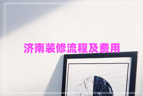 濟南裝修流程及費用 濟南裝修流程及費用
