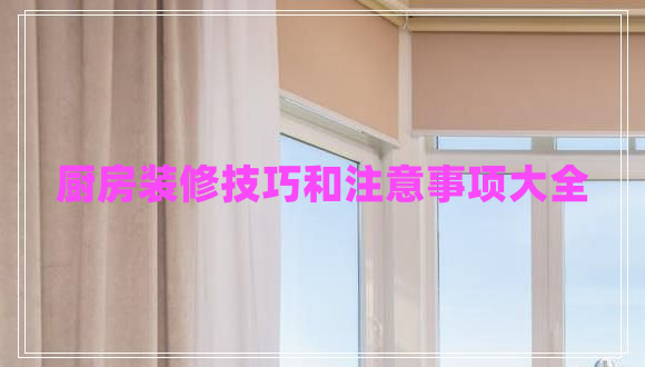 廚房裝修技巧和注意事項(xiàng)大全