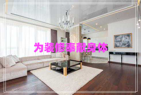 為裝修奉獻(xiàn)身體 為裝修奉獻(xiàn)身體