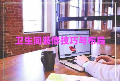 衛(wèi)生間裝修技巧與布局 衛(wèi)生間裝修技巧與布局