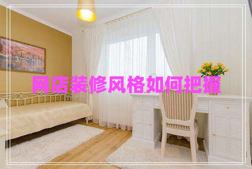網(wǎng)店裝修風(fēng)格如何把握 網(wǎng)店裝修風(fēng)格如何把握