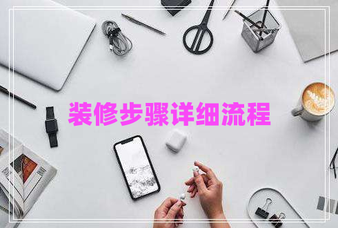 裝修步驟詳細(xì)流程 裝修步驟詳細(xì)流程