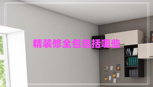 精裝修全包包括哪些 精裝修全包包括哪些