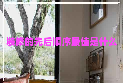 裝修的先后順序最佳是什么