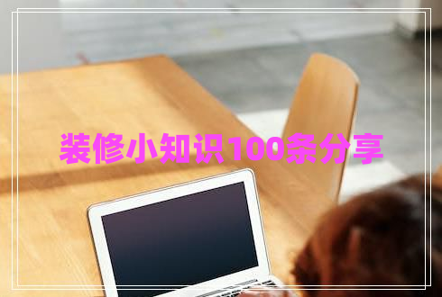 裝修小知識100條分享 裝修小知識100條分享