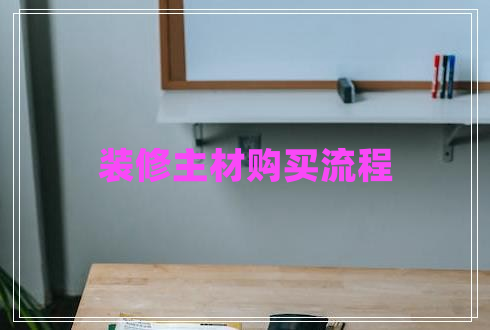 裝修主材購買流程 裝修主材購買流程