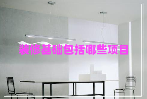 裝修基礎(chǔ)包括哪些項目