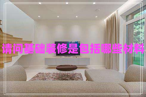 請問基礎裝修是包括哪些材料