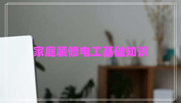 家庭裝修電工基礎(chǔ)知識
