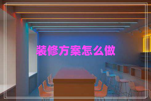 裝修方案怎么做 裝修方案怎么做