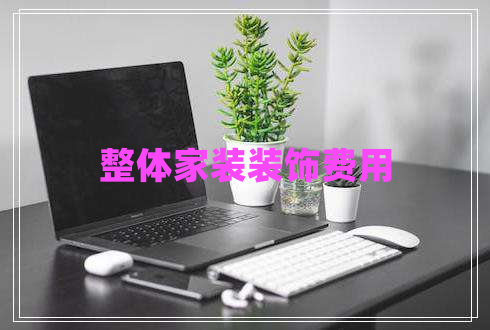 整體家裝裝飾費(fèi)用 整體家裝裝飾費(fèi)用