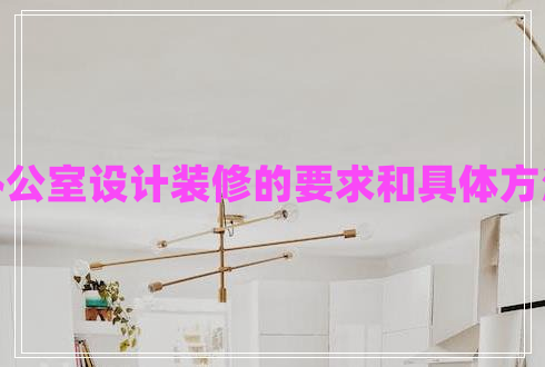 辦公室設(shè)計裝修的要求和具體方法 辦公室設(shè)計裝修的要求和具體方法