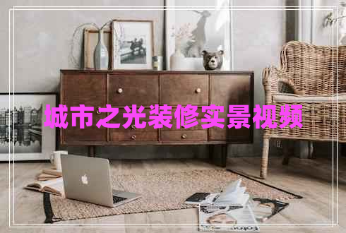 城市之光裝修實景視頻