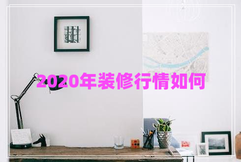 2020年裝修行情如何 2020年裝修行情如何