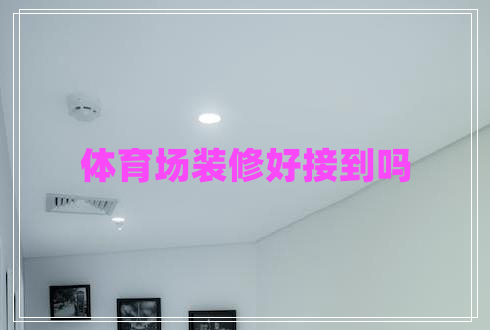 體育場裝修好接到嗎 體育場裝修好接到嗎